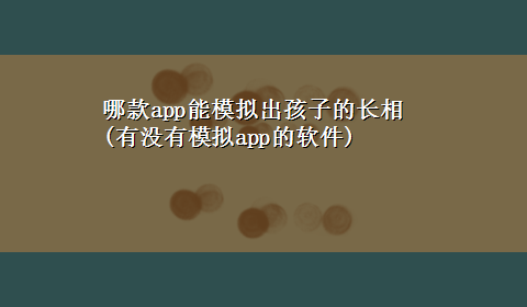 哪款app能模拟出孩子的长相(有没有模拟app的软件)