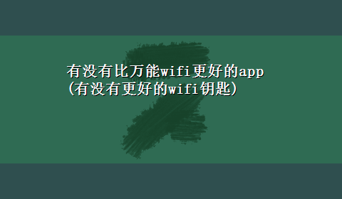 有没有比万能wifi更好的app(有没有更好的wifi钥匙)