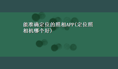 能准确定位的照相APP(定位照相机哪个好)