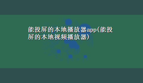 能投屏的本地播放器app(能投屏的本地视频播放器)