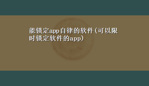 能锁定app自律的软件(可以限时锁定软件的app)