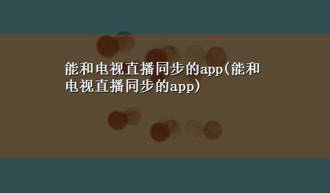 能和电视直播同步的app(能和电视直播同步的app)