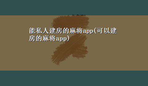 能私人建房的麻将app(可以建房的麻将app)