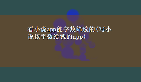 看小说app能字数筛选的(写小说按字数给钱的app)