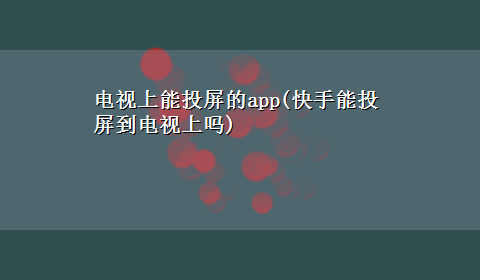 电视上能投屏的app(快手能投屏到电视上吗)