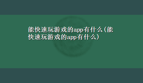 能快速玩游戏的app有什么(能快速玩游戏的app有什么)