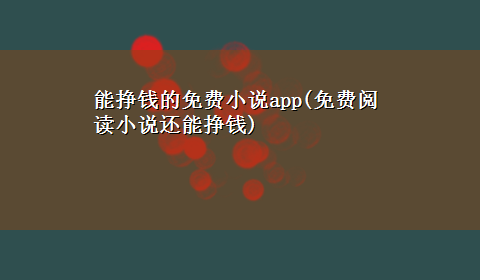 能挣钱的免费小说app(免费阅读小说还能挣钱)