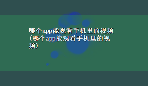 哪个app能观看手机里的视频(哪个app能观看手机里的视频)