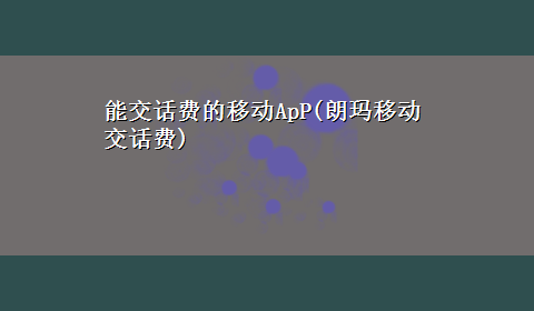 能交话费的移动ApP(朗玛移动交话费)