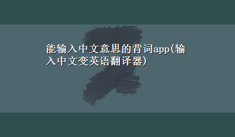 能输入中文意思的背词app(输入中文变英语翻译器)