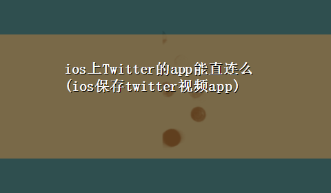 ios上Twitter的app能直连么(ios保存twitter视频app)