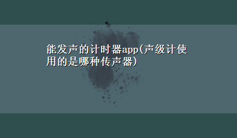 能发声的计时器app(声级计使用的是哪种传声器)