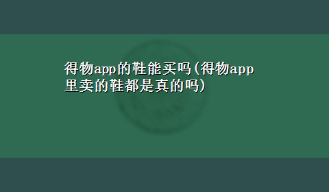 得物app的鞋能买吗(得物app里卖的鞋都是真的吗)