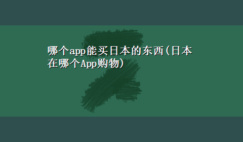 哪个app能买日本的东西(日本在哪个App购物)