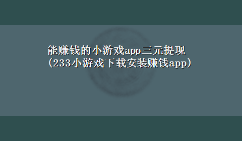 能赚钱的小游戏app三元提现(233小游戏x-z安装赚钱app)