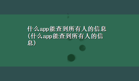 什么app能查到所有人的信息(什么app能查到所有人的信息)