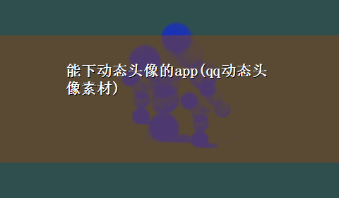 能下动态头像的app(qq动态头像素材)