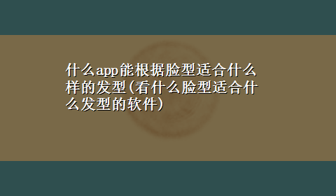 什么app能根据脸型适合什么样的发型(看什么脸型适合什么发型的软件)