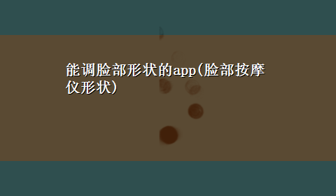 能调脸部形状的app(脸部按摩仪形状)