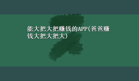 能大把大把赚钱的APP(爸爸赚钱大把大把大)