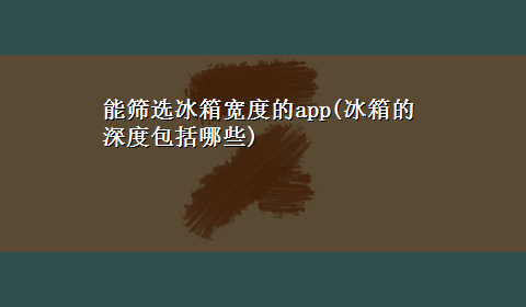 能筛选冰箱宽度的app(冰箱的深度包括哪些)