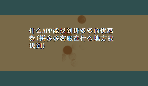 什么APP能找到拼多多的优惠券(拼多多客服在什么地方能找到)