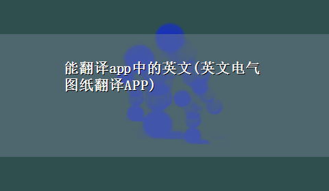 能翻译app中的英文(英文电气图纸翻译APP)