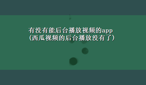 有没有能后台播放视频的app(西瓜视频的后台播放没有了)