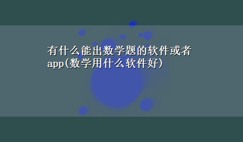 有什么能出数学题的软件或者app(数学用什么软件好)