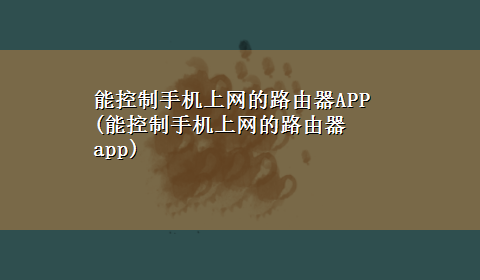 能控制手机上网的路由器APP(能控制手机上网的路由器app)