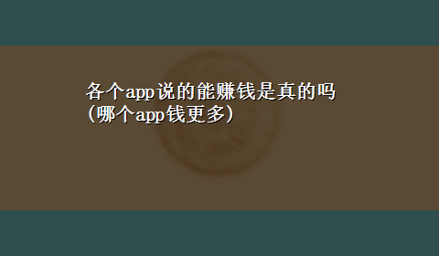 各个app说的能赚钱是真的吗(哪个app钱更多)