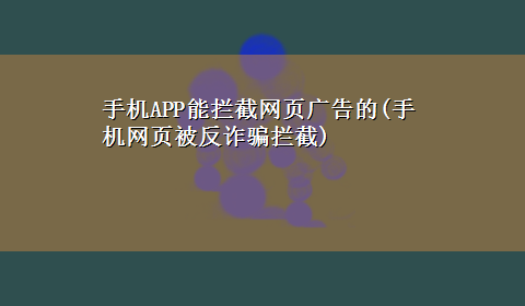 手机APP能拦截网页广告的(手机网页被反诈骗拦截)