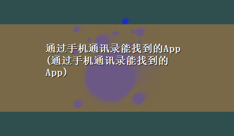 通过手机通讯录能找到的App(通过手机通讯录能找到的App)