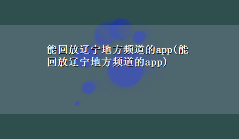 能回放辽宁地方频道的app(能回放辽宁地方频道的app)