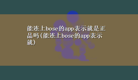 能连上bose的app表示就是正品吗(能连上bose的app表示就)