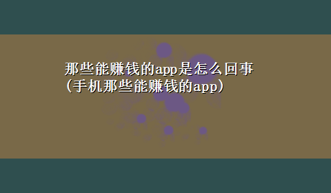 那些能赚钱的app是怎么回事(手机那些能赚钱的app)