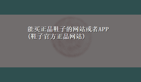 能买正品鞋子的网站或者APP(鞋子官方正品网站)