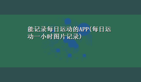 能记录每日运动的APP(每日运动一小时图片记录)