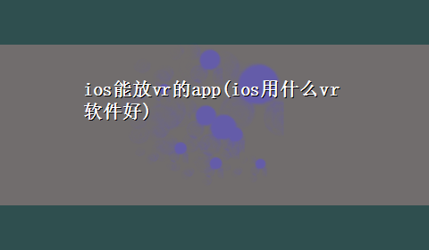 ios能放vr的app(ios用什么vr软件好)