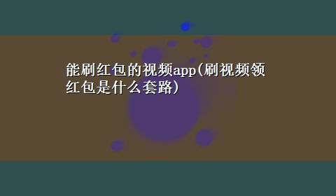 能刷红包的视频app(刷视频领红包是什么套路)