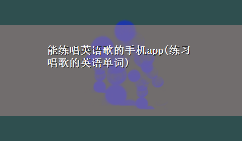 能练唱英语歌的手机app(练习唱歌的英语单词)