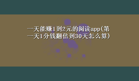 一天能赚1到2元的阅读app(第一天1分钱翻倍到30天怎么算)