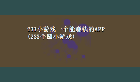 233小游戏一个能赚钱的APP(233个圆小游戏)