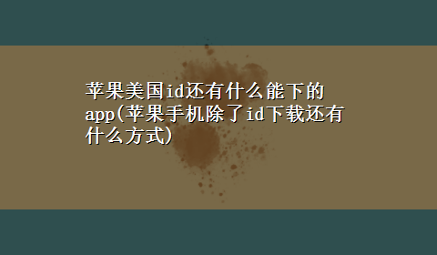 苹果美国id还有什么能下的app(苹果手机除了idx-z还有什么方式)