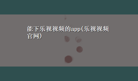 能下乐视视频的app(乐视视频官网)