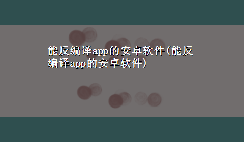 能反编译app的安卓软件(能反编译app的安卓软件)