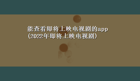 能查看即将上映电视剧的app(2022年即将上映电视剧)