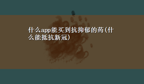 什么app能买到抗抑郁的药(什么能抵抗新冠)