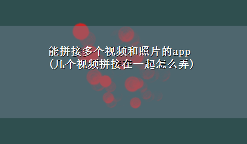 能拼接多个视频和照片的app(几个视频拼接在一起怎么弄)