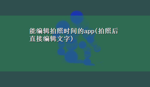 能编辑拍照时间的app(拍照后直接编辑文字)